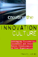 Creating the Innovation Culture: Leveraging Visionaries, Dissenters, and Other Useful Troublemakers