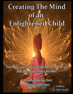 Creating The Mind of an Enlightened Child: Teaching your child to experience all the joy and abundance life can offer. Literally making their dreams come true.