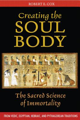 Creating the Soul Body: The Sacred Science of Immortality - Cox, Robert E