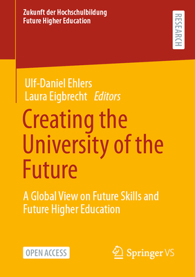 Creating the University of the Future: A Global View on Future Skills and Future Higher Education - Ehlers, Ulf-Daniel (Editor), and Eigbrecht, Laura (Editor)