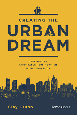 Creating the Urban Dream: Tackling the Affordable Housing Crisis with Compassion - Grubb, Clay