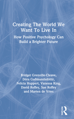 Creating The World We Want To Live In: How Positive Psychology Can Build a Brighter Future - Grenville-Cleave, Bridget, and Gumundsdttir, Dra, and Huppert, Felicia