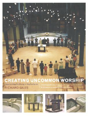 Creating Uncommon Worship: Transforming the Liturgy of the Eucharist - Giles, Richard