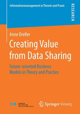 Creating Value from Data Sharing: Future-Oriented Business Models in Theory and Practice - Dreller, Anne