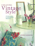 Creating Vintage Style: Stylish Ideas & Step-By-Step Projects - Ganderton, Lucinda