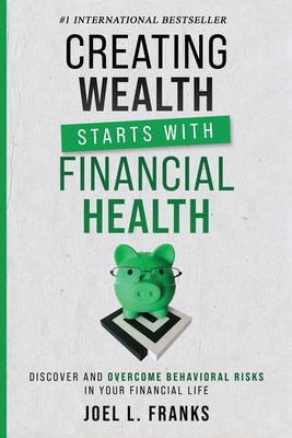 Creating Wealth Starts With Financial Health: Discover and Overcome Behavioral Risks in Your Financial Life - Franks, Joel L