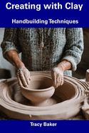 Creating with Clay: Handbuilding Techniques