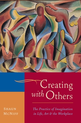 Creating with Others: The Practice of Imagination in Life, Art, and the Workplace - McNiff, Shaun