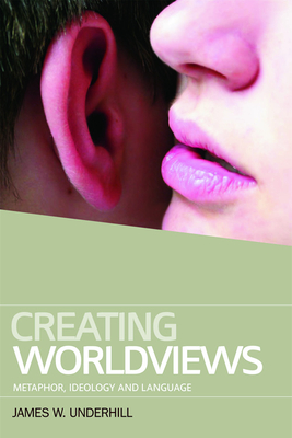 Creating Worldviews: Metaphor, Ideology and Language - Underhill, James W