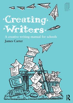 Creating Writers: A Creative Writing Manual for Schools - Carter, James