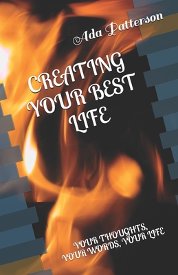 Creating Your Best Life: Your Thoughts, Your Words, Your Life - Patterson, Ada