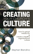 Creating Your Church's Culture: How to Uproot Mediocrity and Create a Healthy Organizational Culture