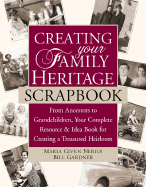 Creating Your Family Heritage Scrapbook: From Ancestors to Grandchildren, Your Complete Resource & Idea Book for Creating a Treasured Heirloom