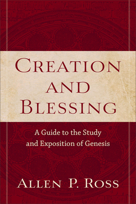 Creation and Blessing: A Guide to the Study and Exposition of Genesis - Ross, Allen P, Ph.D.