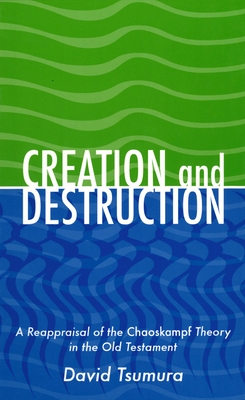 Creation and Destruction: A Reappraisal of the Chaoskampf Theory in the Old Testament - Tsumura, David Toshio