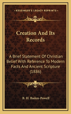 Creation and Its Records: A Brief Statement of Christian Belief with Reference to Modern Facts and Ancient Scripture (1886) - Baden-Powell, B H, Lord