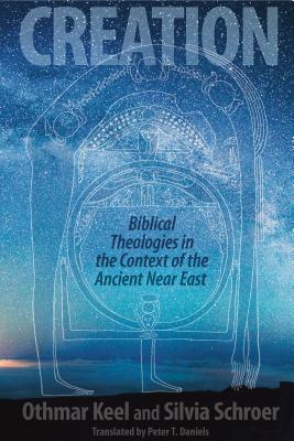 Creation: Biblical Theologies in the Context of the Ancient Near East - Keel, Othmar, and Schroer, Silvia, and Daniels, Peter T. (Translated by)