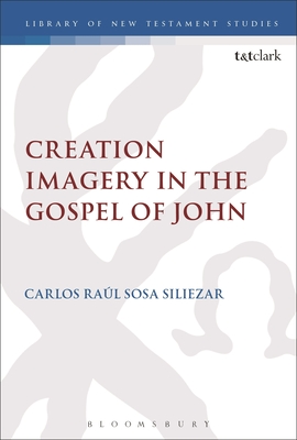 Creation Imagery in the Gospel of John - Siliezar, Carlos Raul Sosa, and Keith, Chris (Editor)