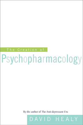 Creation of Psychopharmacology - Healy, David, MD, Frcpsych