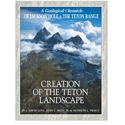 Creation of the Teton Landscape - Love, J David, and Reed Jr, John C, and Pierce, Kenneth L