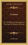Creation: Or the Biblical Cosmogony in the Light of Modern Science