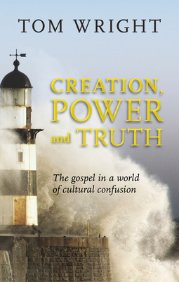 Creation, Power and Truth: The Gospel in a World of Cultural Confusion - Wright, Tom