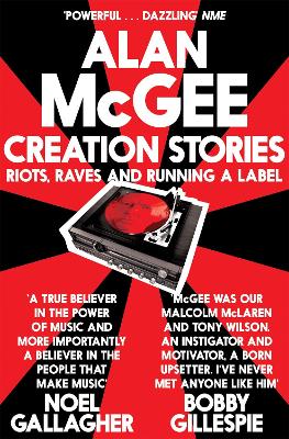 Creation Stories: Riots, Raves and Running a Label - McGee, Alan
