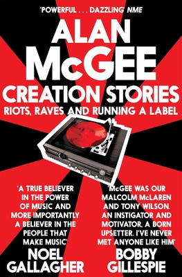 Creation Stories: Riots, Raves and Running a Label - McGee, Alan