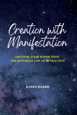 Creation with Manifestation: Discover Your Power with the Universal Law of Attraction - Harris, Karen