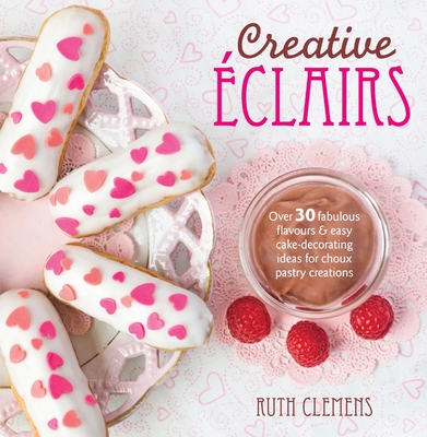 Creative clairs: Over 30 Fabulous Flavours and Easy Cake-Decorating Ideas for Choux Pastry Creations - Clemens, Ruth
