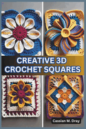 Creative 3D Crochet Squares: 20 Patterns for Pop-Up Granny Squares, Textured Crochet Designs, Eye-Catching Crochet Home Dcor, Unique Patterns for Beginners, and Advanced Crochet Techniques