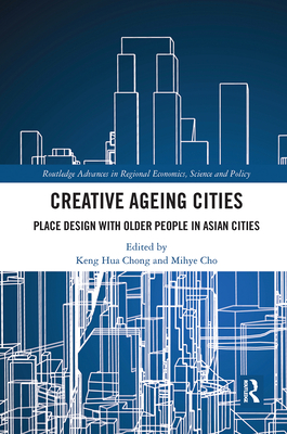 Creative Ageing Cities: Place Design with Older People in Asian Cities - Chong, Keng Hua (Editor), and Cho, Mihye (Editor)