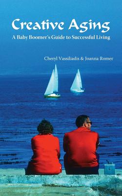 Creative Aging: A Baby Boomer's Guide to Successful Living - Vassiliadis, Cheryl, and Romer, Joanna