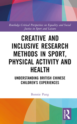 Creative and Inclusive Research Methods in Sport, Physical Activity and Health: Understanding British Chinese Children's Experiences - Pang, Bonnie