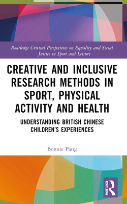 Creative and Inclusive Research Methods in Sport, Physical Activity and Health: Understanding British Chinese Children's Experiences - Pang, Bonnie