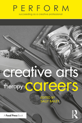 Creative Arts Therapy Careers: Succeeding as a Creative Professional - Bailey, Sally (Editor)