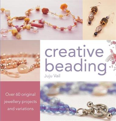 Creative Beading: Over 60 Original Jewellery Projects and Variations - Vail, Juju