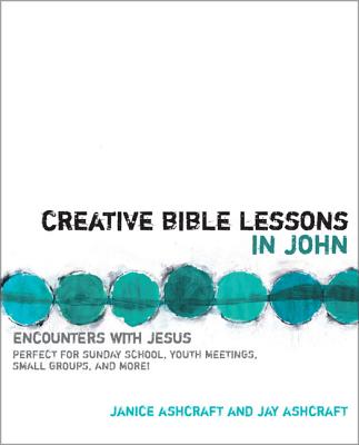 Creative Bible Lessons in John: Encounters with Jesus - Ashcraft, Janice And Jay