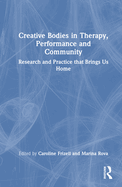 Creative Bodies in Therapy, Performance and Community: Research and Practice That Brings Us Home