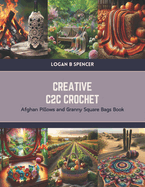 Creative C2C Crochet: Afghan Pillows and Granny Square Bags Book
