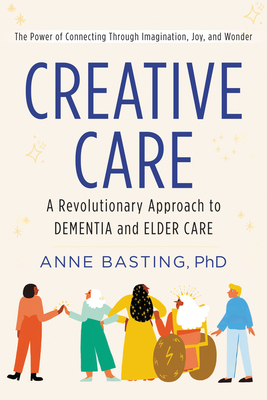 Creative Care: A Revolutionary Approach to Dementia and Elder Care - Basting, Anne
