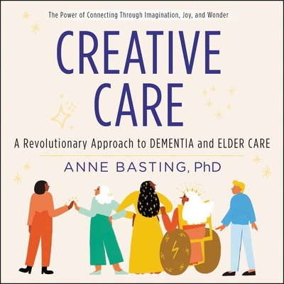 Creative Care Lib/E: A Revolutionary Approach to Dementia and Elder Care - Basting, Anne (Read by)