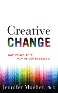 Creative Change: Why We Resist It...How We Can Embrace It