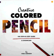 Creative Colored Pencil: The Step-By-Step Guide and Showcase - Curnow, Vera