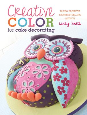 Creative Colour for Cake Decorating: Choose Colours Confidently, with 20 Cake Decorating and Baking Projects - Smith, Lindy