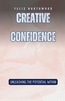 Creative Confidence: Unleashing the Potential Within - Northwood, Felix