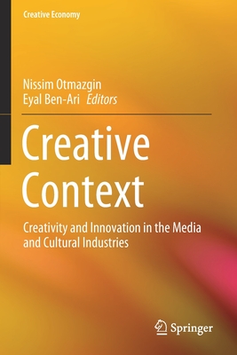 Creative Context: Creativity and Innovation in the Media and Cultural Industries - Otmazgin, Nissim (Editor), and Ben-Ari, Eyal (Editor)