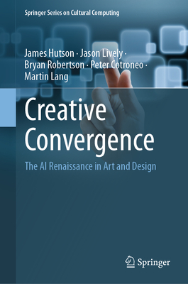 Creative Convergence: The AI Renaissance in Art and Design - Hutson, James, and Lively, Jason, and Robertson, Bryan