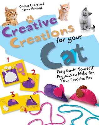 Creative Creations for Your Cat: Easy Do-It-Yourself Projects to Make for Your Favorite Pet - Martnez, Norma, and Cirera, Carlota