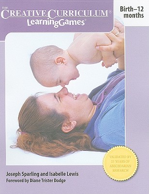 Creative Curriculum Learning Games: Birth-12 Months - Sparling, Joseph, and Lewis, Isabelle, C.A.R., and Dodge, Diane Trister (Foreword by)